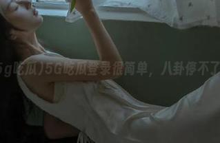 5G吃瓜登录很简单，八卦停不了哦