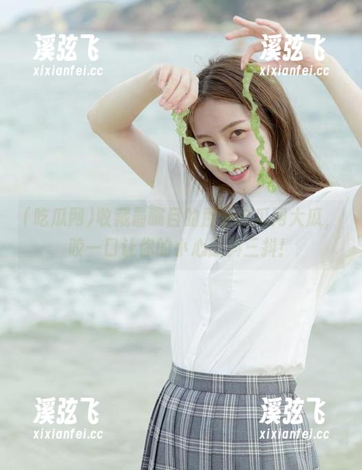 吃瓜网 收藏最瞩目的那颗吃瓜网大瓜,咬一口让你的小心脏抖三抖!