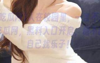 人在校园里,一言不合就上我要吃瓜网,黑料入口开启,糖不甜就得自己找乐子!