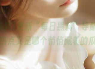 更新“每日黑料”导航，今天的热点又是哪个悄悄藏着的瓜？