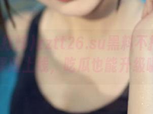 zztt26.su黑料不打烊官网苹果版上线，吃瓜也能升级啦！