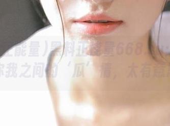 黑料正能量668.su：今天直达你我之间的‘瓜’情，太有意思了！