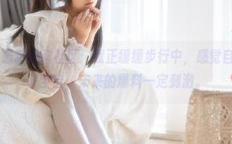 最新黑料社区：我正缓缓步行中，感觉自己像是个好奇宝宝，未来的爆料一定刺激。